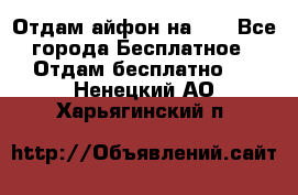 Отдам айфон на 32 - Все города Бесплатное » Отдам бесплатно   . Ненецкий АО,Харьягинский п.